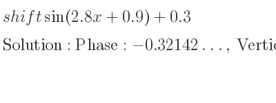 The shift sin(2.8x+0.9)+0.3 is Phase:-0.32142…, Vertical:0.3